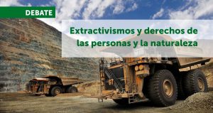 Extractivismos y derechos de las personas y de la naturaleza