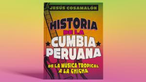 Jesús Cosamalón sobre su libro «Historia de la cumbia peruana. De la música popular a la chicha»
